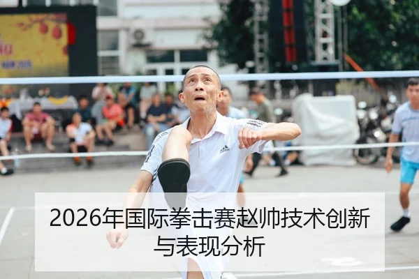 2026年国际拳击赛赵帅技术创新与表现分析
