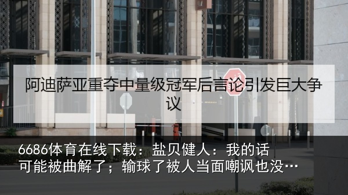 6686体育在线下载：盐贝相关情况曲解相关情况嘲讽也没办法