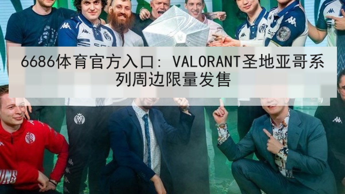 6686体育官方入口: VALORANT圣地亚哥系列周边限量发售