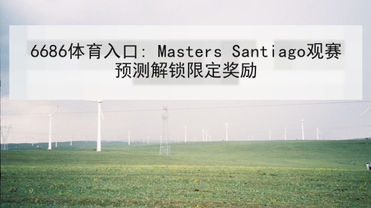 6686体育入口: Masters Santiago观赛预测解锁限定奖励