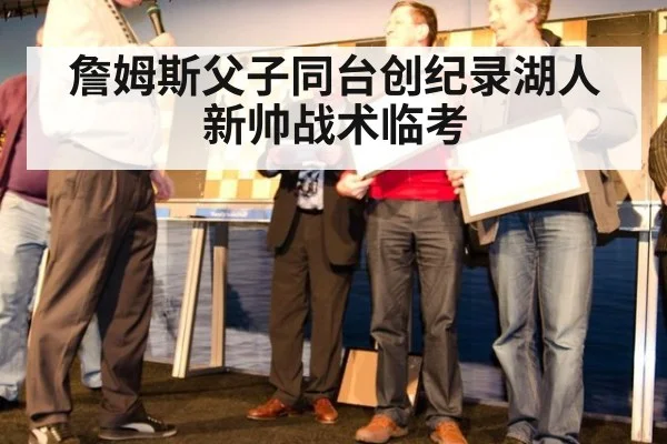 詹姆斯父子同台创纪录湖人新帅战术临考